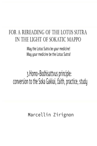FOR A REREADING OF THE LOTUS SUTRA IN THE LIGHT OF SOKATIC MAPPO: 3.HOMO-BODHISATTVUS PRINCIPLE : CONVERSION TO THE SOKA GAKKAI , FAITH, PRACTICE, STUDY FOR A REREADING OF THE LOTUS SUTRA IN THE LIGHT OF SOKATIC MAPPO: 3.HOMO-BODHISATTVUS PRINCIPLE : CONVERSION TO THE SOKA GAKKAI , FAITH, PRACTICE, STUDY von Independently published