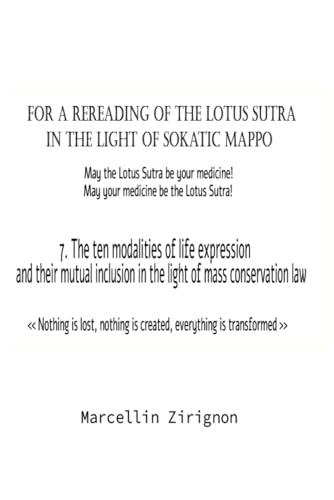 FOR A REREADING OF THE LOTUS SUTRA IN THE LIGHT OF SOKATIC MAPPO: 7.THE TEN MODALITIES OF LIFE EXPRESSION AND THEIR MUTUAL INCLUSION IN THE LIGHT OF MASS CONSERVATION LAW FOR A REREADING OF THE LOTUS SUTRA IN THE LIGHT OF SOKATIC MAPPO: 7.THE TEN MODALITIES OF LIFE EXPRESSION AND THEIR MUTUAL INCLUSION IN THE LIGHT OF MASS CONSERVATION LAW von Independently published