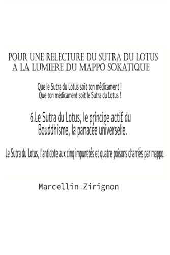 POUR UNE RELECTURE DU SUTRA A LA LUMIERE DU MAPPO SOKATIQUE: 6. .Le Sutra du Lotus, le principe actif du Bouddhisme, la panacée universelle (POUR ... A LA LUMIERE DU MAPPO SOKATIQUE, Band 6) von Independently published