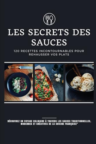 Les Secrets des Sauces : 120 Recettes Incontournables pour Rehausser Vos Plats: Découvrez un Voyage Culinaire à Travers les Sauces Traditionnelles, Modernes et Créatives de la Cuisine Française von Independently published