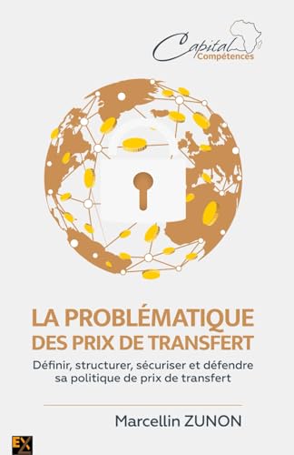 LA PROBLEMATIQUE DES PRIX DE TRANSFERT: Déﬁnir, structurer, sécuriser et défendre sa politique de prix de transfert von Capital Compétences