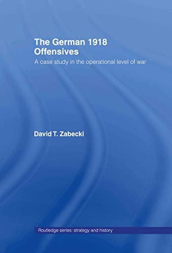 The German 1918 Offensives: A Case Study in The Operational Level of War (Strategy & History Series) von Routledge