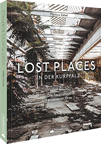 Bildband – Lost Places in der Kurpfalz: Die Faszination verlassener Orte. 120 stimmungsvolle Fotografien dokumentieren verborgene Welten.