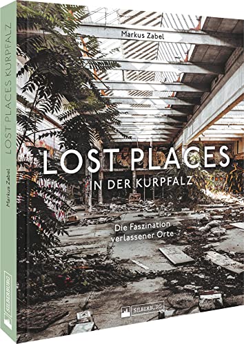 Bildband – Lost Places in der Kurpfalz: Die Faszination verlassener Orte. 120 stimmungsvolle Fotografien dokumentieren verborgene Welten. von Silberburg Verlag