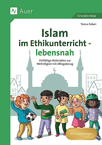 Islam im Ethikunterricht - lebensnah: Vielfältige Materialien zur Weltreligion mit Alltagsbezug (1. bis 4. Klasse)