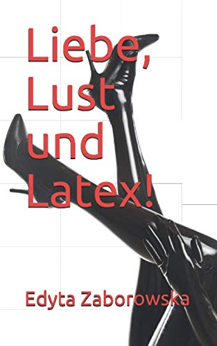 Liebe, Lust und Latex! von Independently published
