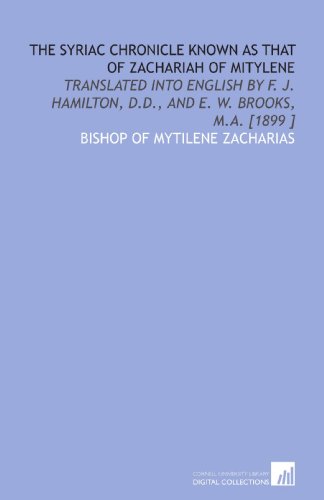 The Syriac Chronicle Known as That of Zachariah of Mitylene: Translated Into English by F. J. Hamilton, D.D., and E. W. Brooks, M.a. [1899 ] von Cornell University Library