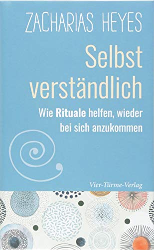 Selbst verständlich. Wie Rituale helfen, wieder bei sich anzukommen: Wie Rituale helfen, wieder bei sich selbst anzukommen