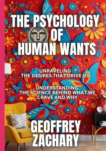 The Psychology of Human Wants: Unravelling the Desires that Drive Us: Understanding the Science Behind What We Crave and Why The Psychology of Human Wants: Unravelling the Desires that Drive Us: Understanding the Science Behind What We Crave and Why von Independently published