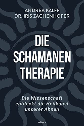 Die Schamanen-Therapie: Die Wissenschaft entdeckt die Heilkunst unserer Ahnen von edition a