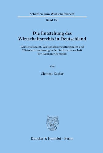 Die Entstehung des Wirtschaftsrechts in Deutschland. Wirtschaftsrecht, Wirtschaftsverwaltungsrecht und Wirtschaftsverfassung in der Rechtswissenschaft ... (Schriften zum Wirtschaftsrecht; WR 153)