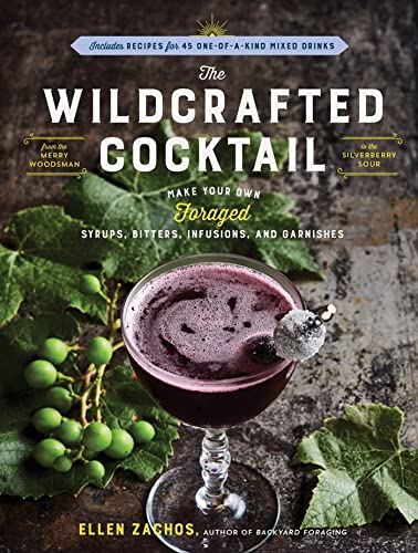 The Wildcrafted Cocktail: Make Your Own Foraged Syrups, Bitters, Infusions, and Garnishes; Includes Recipes for 45 One-of-a-Kind Mixed Drinks