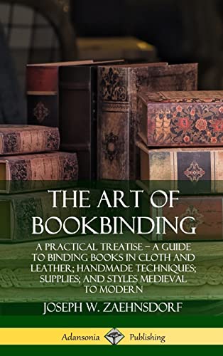 The Art of Bookbinding: A Practical Treatise - A Guide to Binding Books in Cloth and Leather; Handmade Techniques; Supplies; and Styles Medieval to Modern (Hardcover)