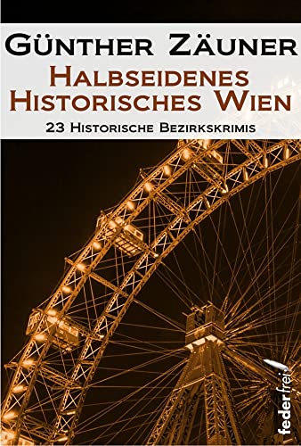 Halbseidenes historisches Wien: 23 historische Wiener Bezirkskrimis: 23 historische Bezirkskrimis Halbseidenes historisches Wien: 23 historische Wiener Bezirkskrimis: 23 historische Bezirkskrimis