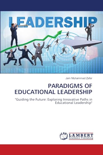 PARADIGMS OF EDUCATIONAL LEADERSHIP: "Guiding the Future: Exploring Innovative Paths in Educational Leadership" von LAP LAMBERT Academic Publishing