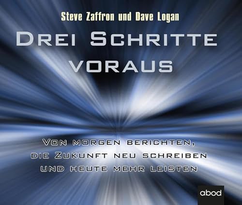 Drei Schritte voraus: Von morgen berichten, die Zukunft neu schreiben und heute mehr leisten Drei Schritte voraus: Von morgen berichten, die Zukunft neu schreiben und heute mehr leisten