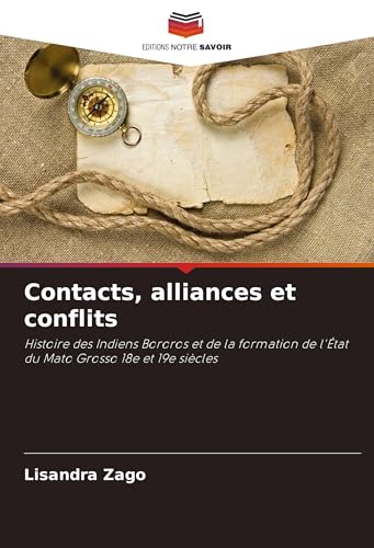 Contacts, alliances et conflits: Histoire des Indiens Bororos et de la formation de l'État du Mato Grosso 18e et 19e siècles von Editions Notre Savoir