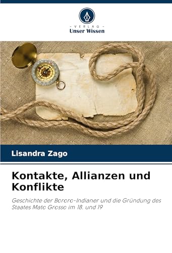 Kontakte, Allianzen und Konflikte: Geschichte der Bororo-Indianer und die Gründung des Staates Mato Grosso im 18. und 19 von Verlag Unser Wissen