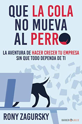 QUE LA COLA NO MUEVA AL PERRO: La aventura de hacer crecer tu empresa sin que TODO DEPENDA de TI von Barker & Jules, LLC