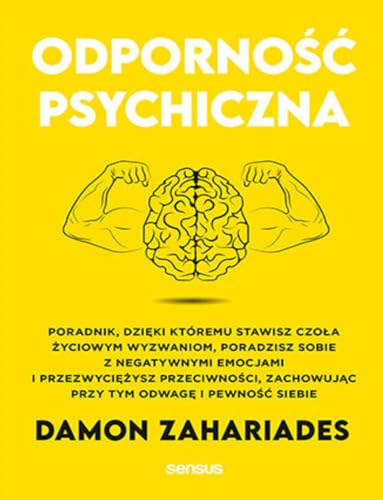 Odporność psychiczna.: Poradnik, dzięki któremu stawisz czoła życiowym wyzwaniom, poradzisz sobie z negatywnymi emocjami i przezwyciężysz przeciwności, zachowując przy tym odwagę i pewność siebie