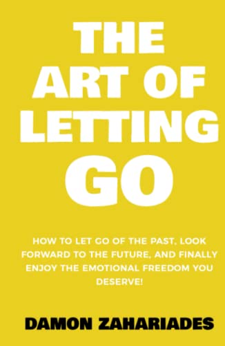 The Art of Letting GO: How to Let Go of the Past, Look Forward to the Future, and Finally Enjoy the Emotional Freedom You Deserve! (The Art Of Living Well, Band 2)