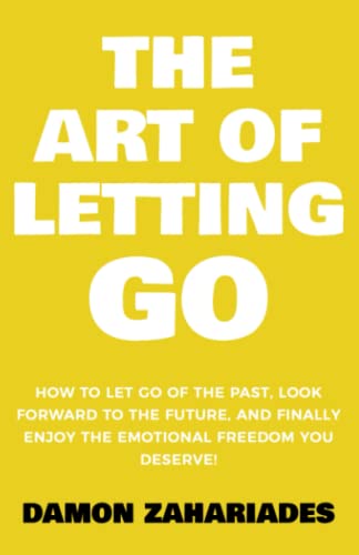 The Art of Letting GO: How to Let Go of the Past, Look Forward to the Future, and Finally Enjoy the Emotional Freedom You Deserve! (The Art Of Living Well, Band 2)