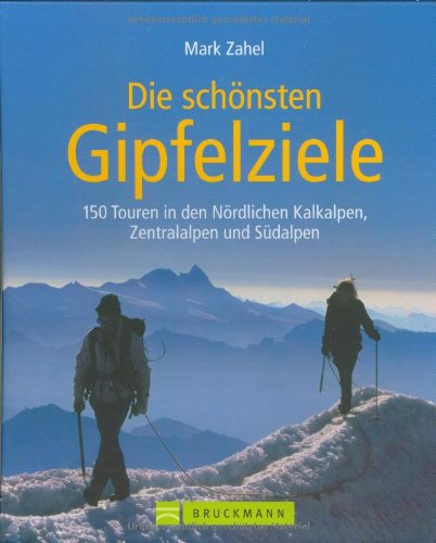 Gipfelziele: in den nördlichen Kalkalpen, den Zentralalpen und den Südalpen: 150 Touren in den Nördlichen Kalkalpen, Zentralalpen und Südalpen