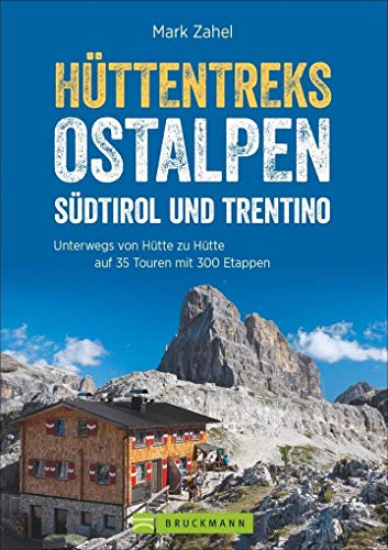 Hüttentreks Ostalpen – Südtirol und Trentino: Unterwegs von Hütte zu Hütte auf 35 Touren mit 300 Etappen von Bruckmann