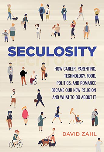 Seculosity: How Career, Parenting, Technology, Food, Politics, and Romance Became Our New Religion and What to Do About It