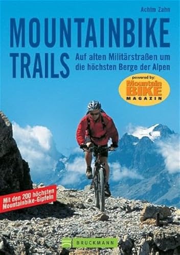 Mountainbike Trails: Auf alten Militärstrassen um die höchsten Berge der Alpen: Auf alten Militärstraßen um die höchsten Berge der Alpen. Mit den 200 höchsten Mountainbike-Gipfeln