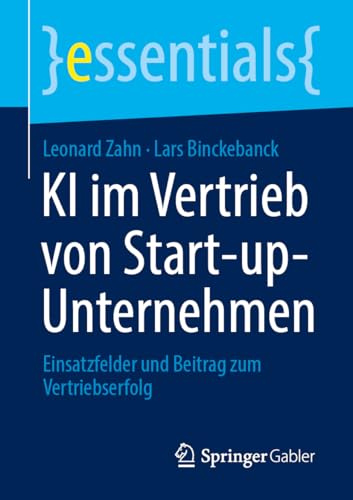 KI im Vertrieb von Start-up-Unternehmen: Einsatzfelder und Beitrag zum Vertriebserfolg (essentials) von Springer Gabler