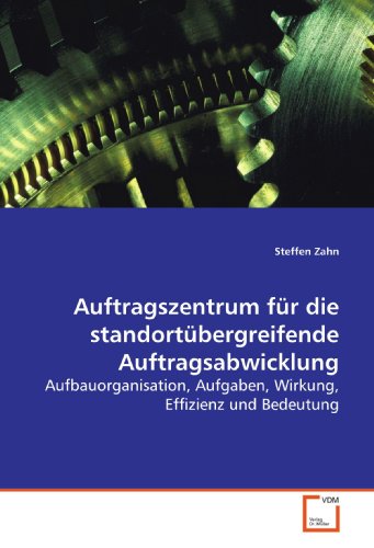 Auftragszentrum für die standortübergreifende Auftragsabwicklung: Aufbauorganisation, Aufgaben, Wirkung, Effizienz und Bedeutung Auftragszentrum für die standortübergreifende Auftragsabwicklung: Aufbauorganisation, Aufgaben, Wirkung, Effizienz und Bedeutung