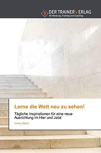 Lerne die Welt neu zu sehen!: Tägliche Inspirationen für eine neue Ausrichtung im Hier und Jetzt von Trainerverlag