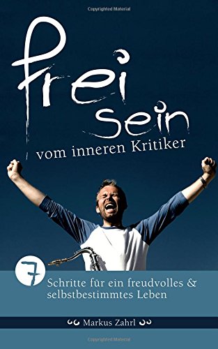 Freisein vom inneren Kritiker: 7 Schritte fuer ein freudvolles und selbstbestimmtes Leben Freisein vom inneren Kritiker: 7 Schritte fuer ein freudvolles und selbstbestimmtes Leben