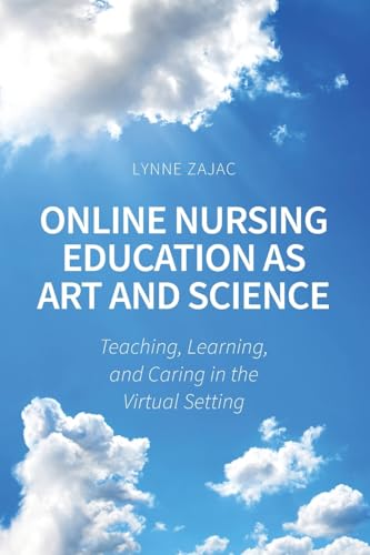 Online Nursing Education as Art and Science: Teaching, Learning, and Caring in the Virtual Setting Online Nursing Education as Art and Science: Teaching, Learning, and Caring in the Virtual Setting von Cognella Academic Publishing
