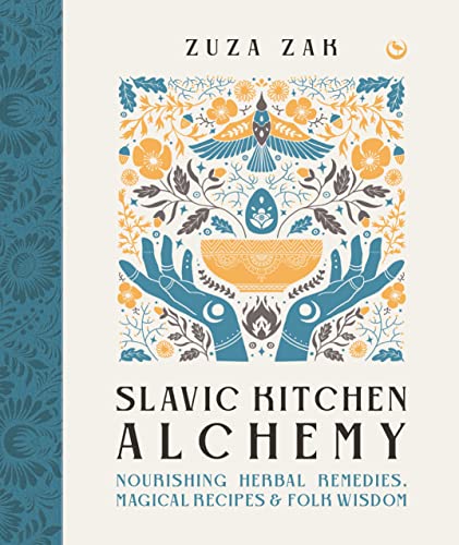 Slavic Kitchen Alchemy: Nourishing Herbal Remedies, Magical Recipes & Folk Wisdom