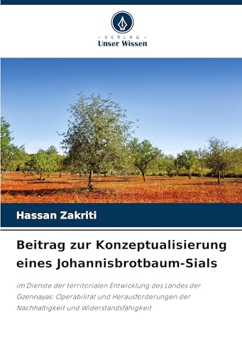 Beitrag zur Konzeptualisierung eines Johannisbrotbaum-Sials: im Dienste der territorialen Entwicklung des Landes der Gzennayas: Operabilität und ... der Nachhaltigkeit und Widerstandsfähigkeit von Verlag Unser Wissen