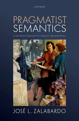 Pragmatist Semantics: A Use-Based Approach to Linguistic Representation von Oxford University Press