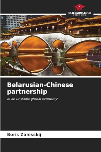 Belarusian-Chinese partnership: in an unstable global economy von Our Knowledge Publishing