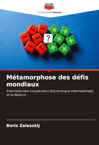Métamorphose des défis mondiaux: Internationale coopération économique internationale et le Belarus von Editions Notre Savoir