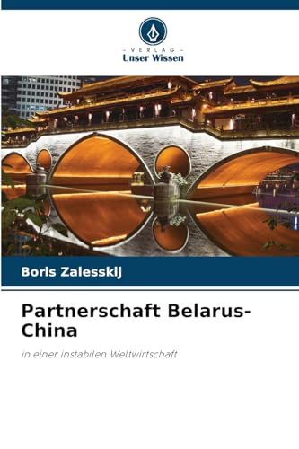 Partnerschaft Belarus-China: in einer instabilen Weltwirtschaft Partnerschaft Belarus-China: in einer instabilen Weltwirtschaft von Verlag Unser Wissen