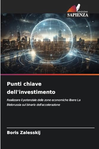 Punti chiave dell'investimento: Realizzare il potenziale delle zone economiche libere La Bielorussia sul binario dell'accelerazione Punti chiave dell'investimento: Realizzare il potenziale delle zone economiche libere La Bielorussia sul binario dell'accelerazione von Edizioni Sapienza