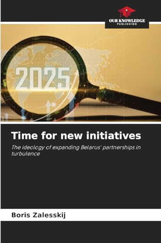 Time for new initiatives: The ideology of expanding Belarus' partnerships inturbulence Time for new initiatives: The ideology of expanding Belarus' partnerships inturbulence von Our Knowledge Publishing