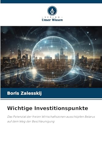 Wichtige Investitionspunkte: Das Potenzial der freien Wirtschaftszonen ausschöpfen Belarus auf dem Weg der Beschleunigung Wichtige Investitionspunkte: Das Potenzial der freien Wirtschaftszonen ausschöpfen Belarus auf dem Weg der Beschleunigung von Verlag Unser Wissen