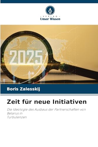 Zeit für neue Initiativen: Die Ideologie des Ausbaus der Partnerschaften von Belarus inTurbulenzen Zeit für neue Initiativen: Die Ideologie des Ausbaus der Partnerschaften von Belarus inTurbulenzen von Verlag Unser Wissen