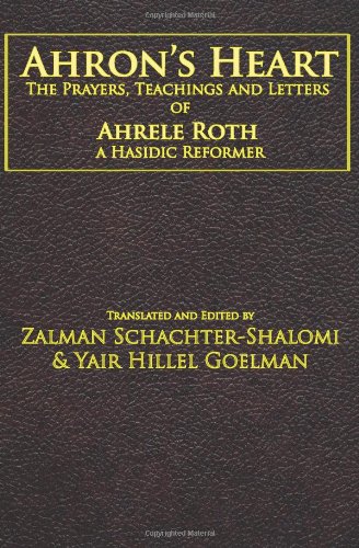 Ahron's Heart: The Prayers, Teachings and Letters of Ahrele Roth, a Hasidic Reformer