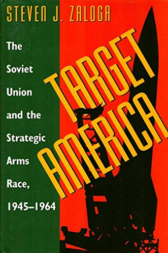 Target America: The Soviet Union and the Strategic Arms Race, 1945-1964: Soviet Union and the Strategic Arms Race, 1945-64 Target America: The Soviet Union and the Strategic Arms Race, 1945-1964: Soviet Union and the Strategic Arms Race, 1945-64
