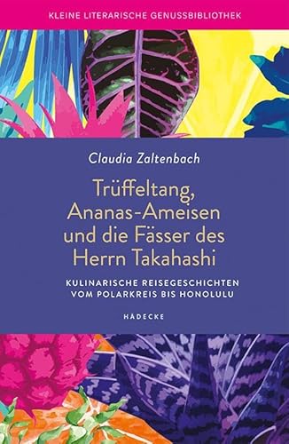 Trüffeltang, Ananas-Ameisen und die Fässer des Herrn Takahashi: Kulinarische Reisegeschichten vom Polarkreis bis Honolulu (Kleine literarische Genussbibliothek) von Hädecke Verlag GmbH