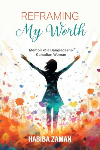 Reframing My Worth: Memoir of a Bangladeshi-Canadian Woman von FriesenPress