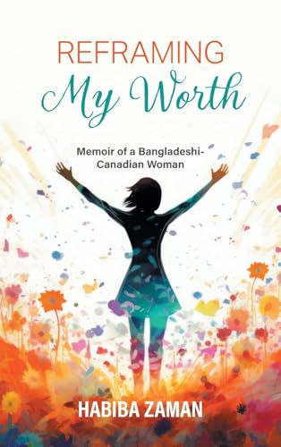 Reframing My Worth: Memoir of a Bangladeshi-Canadian Woman von FriesenPress